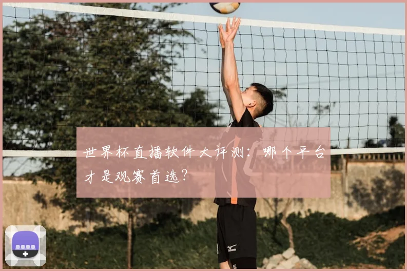 世界杯直播软件大评测:哪个平台才是观赛首选?