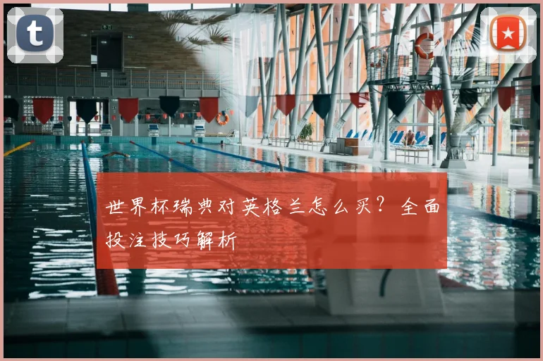 世界杯瑞典对英格兰怎么买？全面投注技巧解析