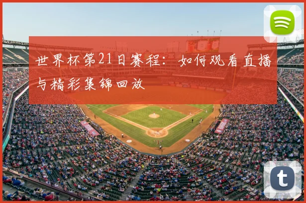 世界杯第21日赛程：如何观看直播与精彩集锦回放