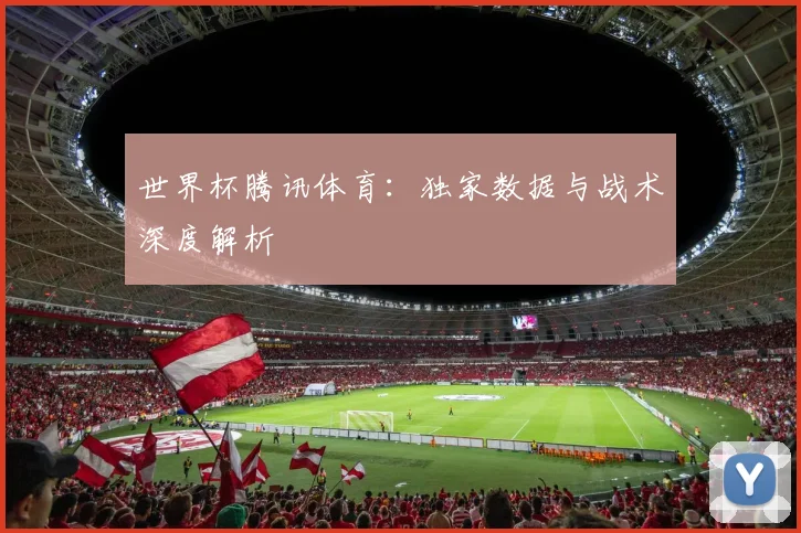 世界杯腾讯体育:独家数据与战术深度解析