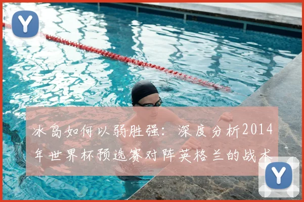冰岛如何以弱胜强：深度分析2014年世界杯预选赛对阵英格兰的战术