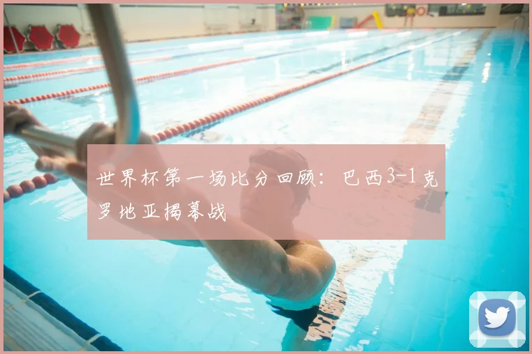 世界杯第一场比分回顾：巴西3-1克罗地亚揭幕战