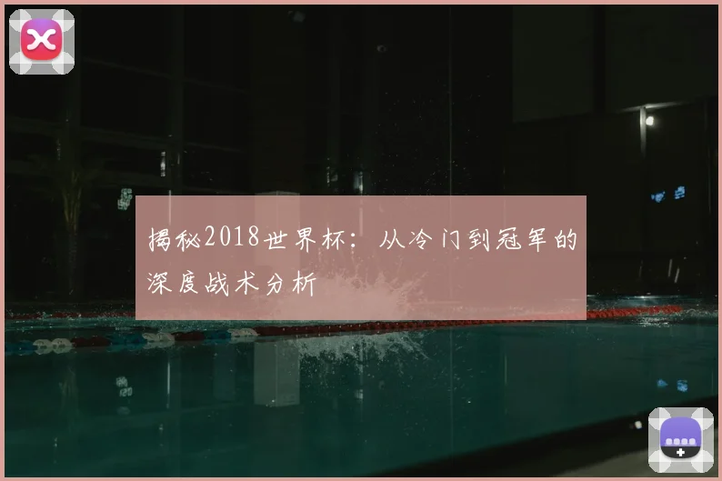 揭秘2018世界杯：从冷门到冠军的深度战术分析