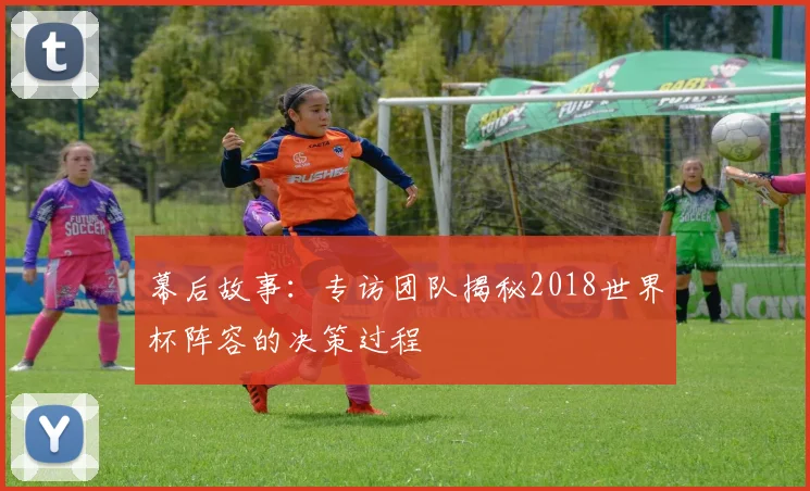 幕后故事:专访团队揭秘2018世界杯阵容的决策过程
