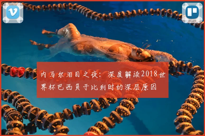 内马尔泪目之夜:深度解读2018世界杯巴西负于比利时的深层原因
