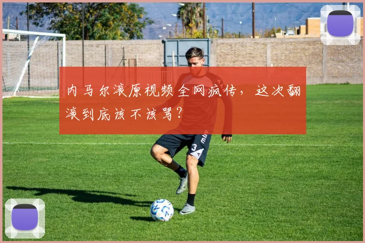 内马尔滚原视频全网疯传，这次翻滚到底该不该骂？