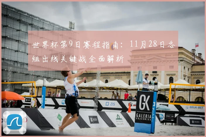 世界杯第9日赛程指南：11月28日各组出线关键战全面解析