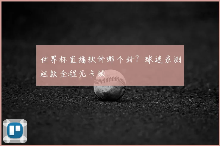 世界杯直播软件哪个好?球迷亲测这款全程无卡顿