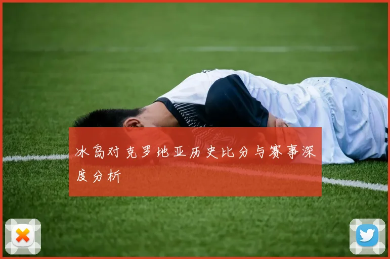 冰岛对克罗地亚历史比分与赛事深度分析