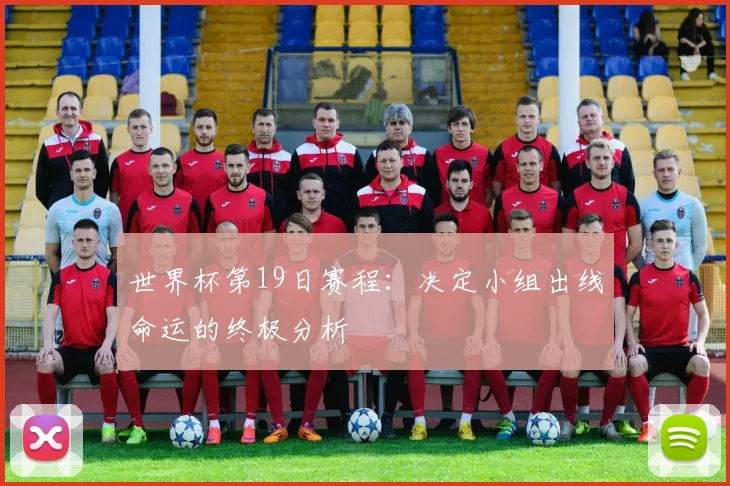 世界杯第19日赛程：决定小组出线命运的终极分析