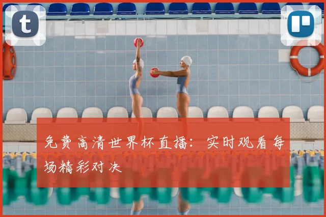 免费高清世界杯直播:实时观看每场精彩对决